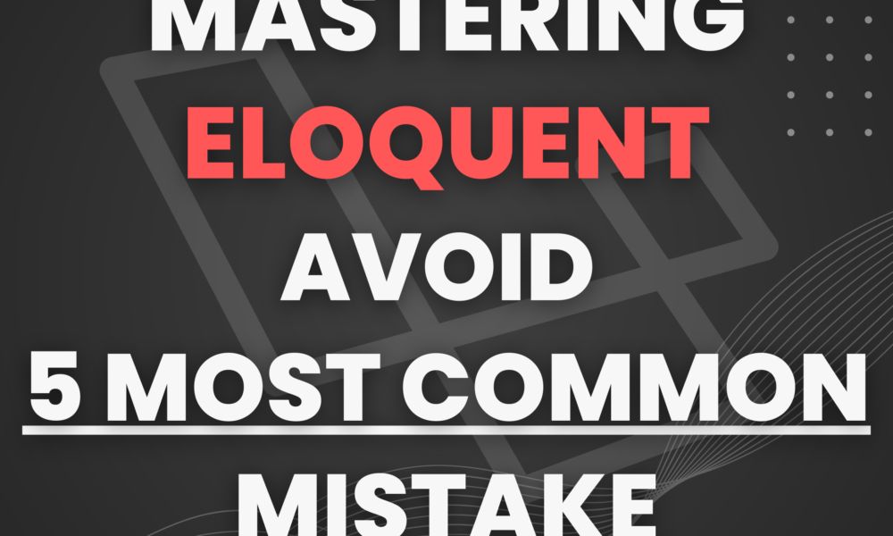 Mastering Eloquent Avoid 5 Most Common MISTAKE
