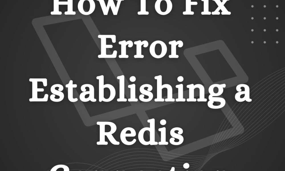 How To Fix Error Establishing a Redis Connection